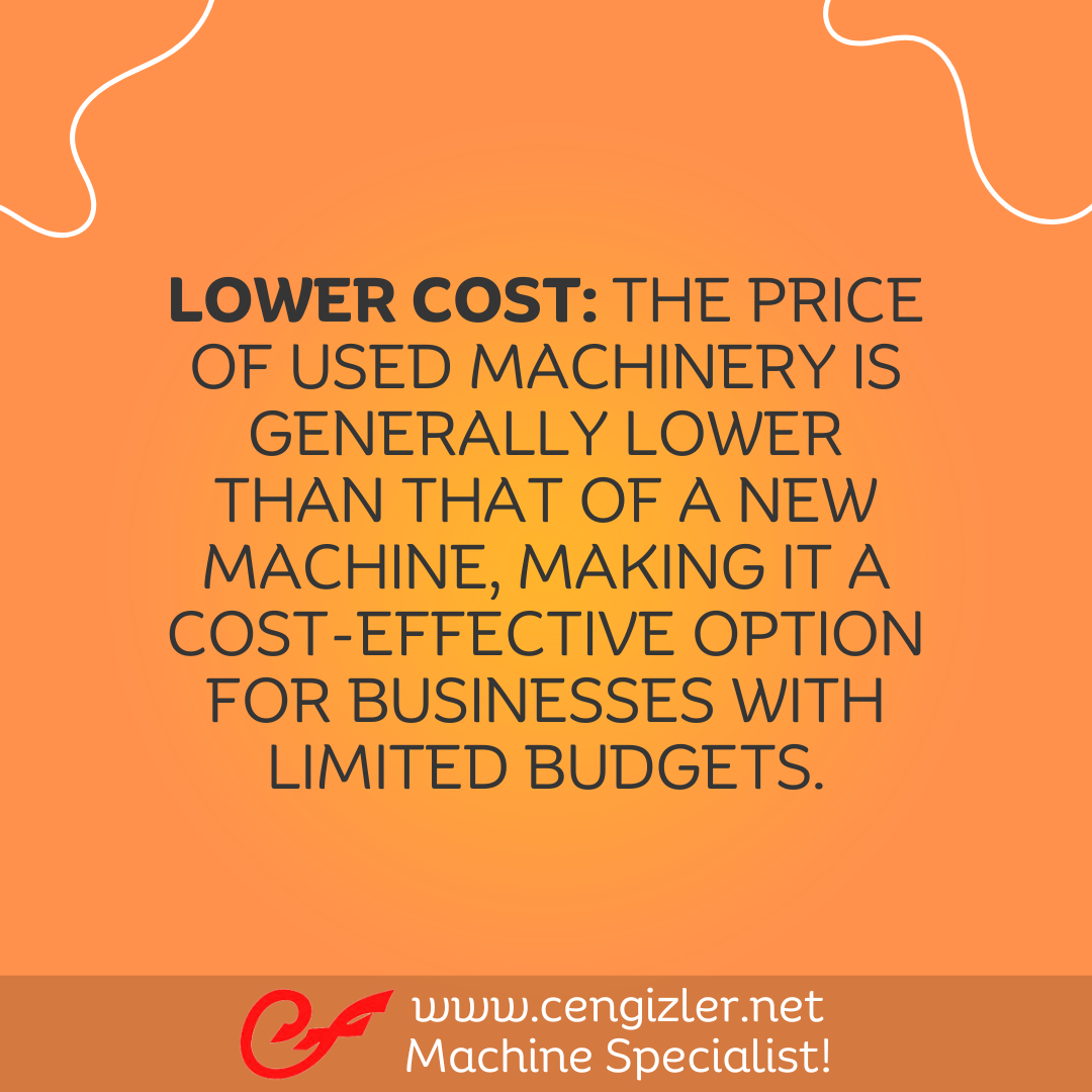 2 Low Cost . The price of used machinery is generally lower than that of a new machine, making it a cost-effective option for businesses with limited budgets